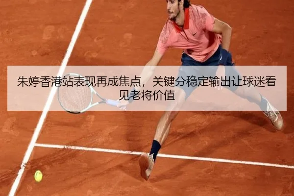 朱婷香港站表现再成焦点，关键分稳定输出让球迷看见老将价值